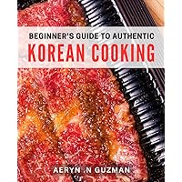 Beginner's Guide to Authentic Korean Cooking: Unlock the Secrets of Korean Cuisine with This Step-by-Step Cookbook.