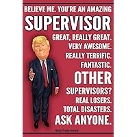 Funny Trump Journal - You're An Amazing Supervisor Other Supervisors Total Disasters Ask Anyone: Humorous Supervisor Manager Boss Gift Pro Trump Gag Gift Better Than A Card 120 Pg Notebook 6x9