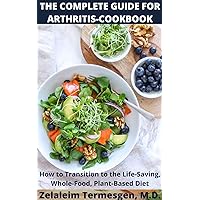THE COMPLETE GUIDE FOR ARTHRITIS-COOKBOOK: How to Transition to the Life-Saving, Whole-Food, Plant-Based Diet THE COMPLETE GUIDE FOR ARTHRITIS-COOKBOOK: How to Transition to the Life-Saving, Whole-Food, Plant-Based Diet Kindle Paperback