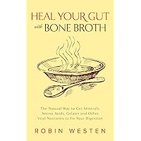 Heal Your Gut with Bone Broth: The Natural Way to get Minerals, Amino Acids, Gelatin and Other Vital Nutrients to Fix Your Digestion Heal Your Gut with Bone Broth: The Natural Way to get Minerals, Amino Acids, Gelatin and Other Vital Nutrients to Fix Your Digestion Paperback Kindle