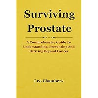 Surviving Prostate: A Comprehensive Guide To Understanding, Preventing And Thriving Beyond Cancer Surviving Prostate: A Comprehensive Guide To Understanding, Preventing And Thriving Beyond Cancer Kindle Paperback