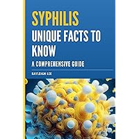 Syphilis: Unique Facts To Know - A Comprehensive Guide: A Syphilis Book on Treatments, Medicine, Syphilis Symptoms and More Syphilis: Unique Facts To Know - A Comprehensive Guide: A Syphilis Book on Treatments, Medicine, Syphilis Symptoms and More Paperback