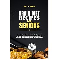 BRAIN DIET RECIPES FOR SENIORS: Eat Smarter and Maximize Your Brainpower, A Guide to Enhance Memory with Delicious and Nutritious Brain-Boosting Recipes for Elderly Adults BRAIN DIET RECIPES FOR SENIORS: Eat Smarter and Maximize Your Brainpower, A Guide to Enhance Memory with Delicious and Nutritious Brain-Boosting Recipes for Elderly Adults Kindle Paperback