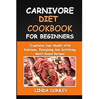 CARNIVORE DIET COOKBOOK FOR BEGINNERS: Transform Your Health With Delicious, Energizing And Satisfying Meat-Based Recipes CARNIVORE DIET COOKBOOK FOR BEGINNERS: Transform Your Health With Delicious, Energizing And Satisfying Meat-Based Recipes Paperback Kindle Hardcover