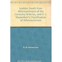 Sudden Death from Atherosclerosis of the Coronary Arteries, and A. L. Myasnikov's Classification of Atherosclerosis Sudden Death from Atherosclerosis of the Coronary Arteries, and A. L. Myasnikov's Classification of Atherosclerosis Paperback