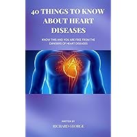 40 THINGS TO KNOW ABOUT HEART DISEASES: Know This and You Are Free from the Dangers of Heart Diseases 40 THINGS TO KNOW ABOUT HEART DISEASES: Know This and You Are Free from the Dangers of Heart Diseases Kindle Paperback