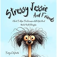 Stressy Jessie And Friends: A Book To Open The Discussion With Kids About Mental Health Struggles