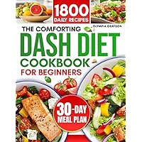 The Comforting DASH Diet Cookbook for Beginners 2024: Easy and Delicious Low-Sodium Recipes to Combat Hypertension and Regain the Health You Desire