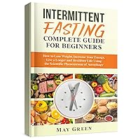 Intermittent Fasting Complete Guide for Beginners: How to Lose Weight, Increase Your Energy, Live a Longer and Healthier Life Using the Scientific Phenomenon of Autophagy (Healthy Eating) Intermittent Fasting Complete Guide for Beginners: How to Lose Weight, Increase Your Energy, Live a Longer and Healthier Life Using the Scientific Phenomenon of Autophagy (Healthy Eating) Kindle Hardcover Paperback