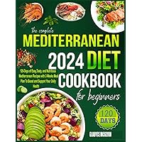 THE COMPLETE MEDITERRANEAN 2024 DIET COOKBOOK FOR BEGINNERS: 120-Days of Easy, Tasty, and Nutritious Mediterranean Recipes with 2-Weeks Meal Plan To Boost and Support Your Daily Health for Beginners