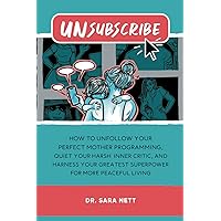 Unsubscribe: How to Unfollow Your Perfect Mother Programming, Quiet Your Harsh Inner Critic, and Harness Your Greatest Superpower for More Peaceful Living