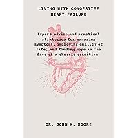 Living with Congestive Heart Failure: Expert advice and practical strategies for managing symptoms, improving quality of life, and finding hope in the ... (Transformative Health Practices) Living with Congestive Heart Failure: Expert advice and practical strategies for managing symptoms, improving quality of life, and finding hope in the ... (Transformative Health Practices) Kindle Hardcover Paperback