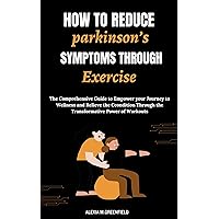 HOW TO REDUCE PARKINSON’S SYMPTOMS THROUGH EXERCISE: The Comprehensive Guide to Empower your Journey to Wellness and Relieve the Ccondition Through the Transformative Power of Workouts HOW TO REDUCE PARKINSON’S SYMPTOMS THROUGH EXERCISE: The Comprehensive Guide to Empower your Journey to Wellness and Relieve the Ccondition Through the Transformative Power of Workouts Kindle Paperback