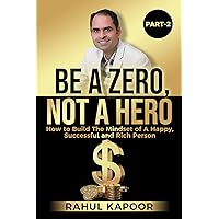 Be A Zero, Not A Hero (Part-2): How to Build the Mindset of a Happy, Successful, and Rich Person (Zero Hour: Chronicles of an Unheroic Journey) Be A Zero, Not A Hero (Part-2): How to Build the Mindset of a Happy, Successful, and Rich Person (Zero Hour: Chronicles of an Unheroic Journey) Kindle Hardcover Paperback