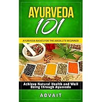 Ayurveda 101: Ayurveda Basics for The Absolute Beginner [Achieve Natural Health and Well Being through Ayurveda] Ayurveda 101: Ayurveda Basics for The Absolute Beginner [Achieve Natural Health and Well Being through Ayurveda] Kindle Paperback