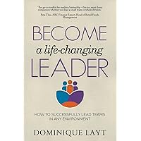 Become a Life-Changing Leader: How to Successfully Lead Teams in Any Environment