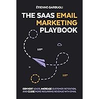 The SaaS Email Marketing Playbook: Convert Leads, Increase Customer Retention, and Close More Recurring Revenue With Email