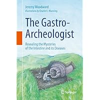 The Gastro-Archeologist: Revealing the Mysteries of the Intestine and its Diseases The Gastro-Archeologist: Revealing the Mysteries of the Intestine and its Diseases Hardcover Kindle Paperback