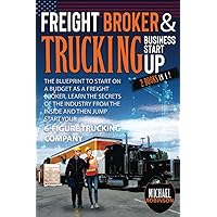 Freight Broker & Trucking Business Startup: The Blueprint to Start on A Budget as Freight Broker, Learn the Secrets of The Industry from The Inside and Then Jump Start Your 6-Figure Trucking Company