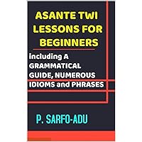 ASANTE TWI GRAMMATICAL GUIDE FOR BEGINNERS: Including ARRANGED LESSONS and NUMEROUS IDIOMS & PHRASES: REVISED EDITION. ASANTE TWI GRAMMATICAL GUIDE FOR BEGINNERS: Including ARRANGED LESSONS and NUMEROUS IDIOMS & PHRASES: REVISED EDITION. Kindle Hardcover Paperback