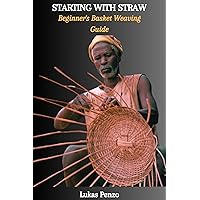 STARTING WITH STRAW: Beginner's Basket Weaving Guide STARTING WITH STRAW: Beginner's Basket Weaving Guide Kindle Paperback