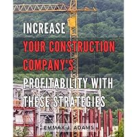 Increase Your Construction Company's Profitability with These Strategies: Boost Your Construction Business's Bottom Line with Proven Profit-Enhancing Techniques