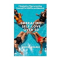 Embracing Self-Love Over 50: 7 Explosive Tips to Loving Yourself in Midlife and Beyond Embracing Self-Love Over 50: 7 Explosive Tips to Loving Yourself in Midlife and Beyond Paperback Kindle