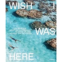 Wish I Was Here: The World’s Most Extraordinary Places on and Beyond the Seashore Wish I Was Here: The World’s Most Extraordinary Places on and Beyond the Seashore Hardcover