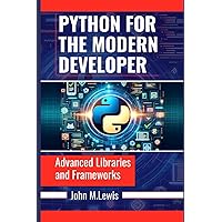 PYTHON FOR THE MODERN DEVELOPER: Advanced Libraries and Frameworks PYTHON FOR THE MODERN DEVELOPER: Advanced Libraries and Frameworks Kindle Paperback