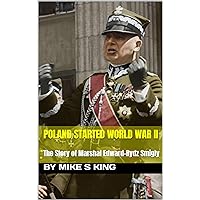 Poland Started World War II: The Story of Marshal Edward Rydz Smigly Poland Started World War II: The Story of Marshal Edward Rydz Smigly Kindle