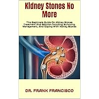Kidney Stones No More : The Beginners Guide On Kidney Stones Treatment And Solution Including Surviving, Management, And Coping With Kidney Stones Kidney Stones No More : The Beginners Guide On Kidney Stones Treatment And Solution Including Surviving, Management, And Coping With Kidney Stones Kindle Paperback
