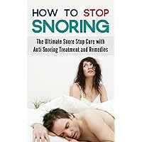 How to Stop Snoring: The Ultimate Snore Stop Cure with Anti Snoring Treatment and Remedies How to Stop Snoring: The Ultimate Snore Stop Cure with Anti Snoring Treatment and Remedies Kindle Paperback