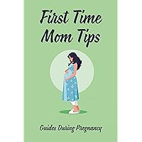 First Time Mom Tips: Guides During Pregnancy