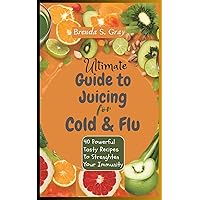 Ultimate Guide To Juicing for Cold and Flu: 40 Powerful Tasty Recipes To Strenghten Your Immunity Ultimate Guide To Juicing for Cold and Flu: 40 Powerful Tasty Recipes To Strenghten Your Immunity Kindle Paperback