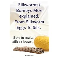 Silkworm Bombyx Mori. From Silkworm Eggs To Silk. How to make silk at home. Raising silkworms, bombyx mori, the mulberry silkworm all included. Silkworm Bombyx Mori. From Silkworm Eggs To Silk. How to make silk at home. Raising silkworms, bombyx mori, the mulberry silkworm all included. Kindle Paperback