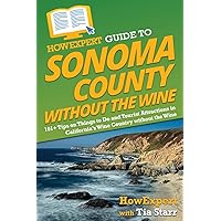HowExpert Guide to Sonoma County without the Wine: 101+ Tips on Things to Do and Tourist Attractions in California’s Wine Country without the Wine HowExpert Guide to Sonoma County without the Wine: 101+ Tips on Things to Do and Tourist Attractions in California’s Wine Country without the Wine Paperback Kindle Hardcover