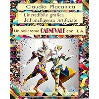 L' incredibile grafica dell'Inteligenza Artificiale: Un policromo Carnevale con l' I. A. (Italian Edition) L' incredibile grafica dell'Inteligenza Artificiale: Un policromo Carnevale con l' I. A. (Italian Edition) Paperback