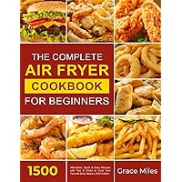 The Complete Air Fryer Cookbook for Beginners: 1500 Affordable, Quick & Easy Recipes with Tips & Tricks to Cook Your Favorite Daily Meals | 2022 Edition The Complete Air Fryer Cookbook for Beginners: 1500 Affordable, Quick & Easy Recipes with Tips & Tricks to Cook Your Favorite Daily Meals | 2022 Edition Paperback