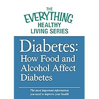 Diabetes: How Food and Alcohol Affect Diabetes: The most important information you need to improve your health (The Everything® Healthy Living Series) Diabetes: How Food and Alcohol Affect Diabetes: The most important information you need to improve your health (The Everything® Healthy Living Series) Kindle