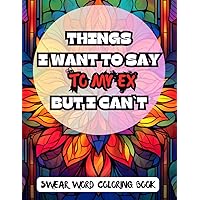 Things I Want To Say To My Ex But I...: A Swear Word Coloring Book Dedicated to Your Asshole Ex Breakup Divorce Stress Reliever: Hilarious Gift for ... Page (Things I Want To Say But I Can`t...)