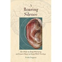 A Roaring Silence: Or How to Stop Worrying and Learn How to Cope With Tinnitus A Roaring Silence: Or How to Stop Worrying and Learn How to Cope With Tinnitus Paperback Kindle