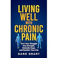 Living Well with Chronic Pain: Turn Your Struggle Into Strength, Rekindle Hope, and Reclaim Your Life Living Well with Chronic Pain: Turn Your Struggle Into Strength, Rekindle Hope, and Reclaim Your Life Kindle Paperback
