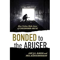 Bonded to the Abuser: How Victims Make Sense of Childhood Abuse Bonded to the Abuser: How Victims Make Sense of Childhood Abuse Hardcover Kindle