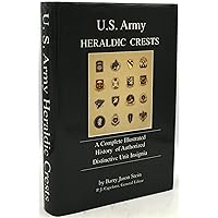 U.S. Army Heraldic Crests: A Complete Illustrated History of Authorized Distinctive Unit Insignia U.S. Army Heraldic Crests: A Complete Illustrated History of Authorized Distinctive Unit Insignia Hardcover