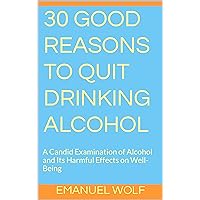 30 Good Reasons to Quit Drinking Alcohol: A Candid Examination of Alcohol and Its Harmful Effects on Well-Being 30 Good Reasons to Quit Drinking Alcohol: A Candid Examination of Alcohol and Its Harmful Effects on Well-Being Kindle Paperback