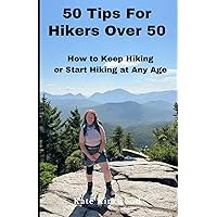 50 Tips for Hikers Over 50: How to Keep Hiking, Or Start Hiking at Any Age 50 Tips for Hikers Over 50: How to Keep Hiking, Or Start Hiking at Any Age Paperback Kindle