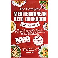 THE COMPLETE MEDITERRANEAN KETO COOKBOOK FOR BEGINNERS: How to Lose Weight, Improve Your Heart Health, and Enjoy the Best of Both Worlds.
