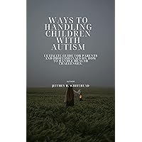 WAYS TO HANDLING CHILDREN WITH AUTISM: Ultimate guide for parents and professionals on how to Handle Health Challenges. WAYS TO HANDLING CHILDREN WITH AUTISM: Ultimate guide for parents and professionals on how to Handle Health Challenges. Kindle Paperback