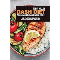Dash Diet Cookbook for Busy and Active People: Quick & Tasty Dishes to Make You Lose Weight Fast and Improve Your Lifestyle