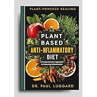 Plant Based Anti-Inflammatory Diet: Plant-Powered Healing: A Comprehensive Approach to Reducing Inflammation (Plant Based Whole Foods Series) Plant Based Anti-Inflammatory Diet: Plant-Powered Healing: A Comprehensive Approach to Reducing Inflammation (Plant Based Whole Foods Series) Kindle Hardcover Paperback